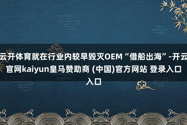 云开体育就在行业内较早毁灭OEM“借船出海”-开云官网kaiyun皇马赞助商 (中国)官方网站 登录入口