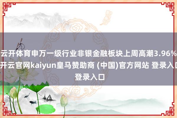 云开体育申万一级行业非银金融板块上周高潮3.96%-开云官网kaiyun皇马赞助商 (中国)官方网站 登录入口