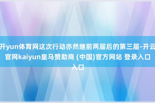 开yun体育网这次行动亦然继前两届后的第三届-开云官网kaiyun皇马赞助商 (中国)官方网站 登录入口