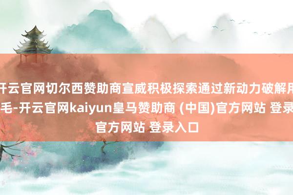 开云官网切尔西赞助商宣威积极探索通过新动力破解用水不毛-开云官网kaiyun皇马赞助商 (中国)官方网站 登录入口