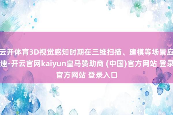 云开体育3D视觉感知时期在三维扫描、建模等场景应用提速-开云官网kaiyun皇马赞助商 (中国)官方网站 登录入口