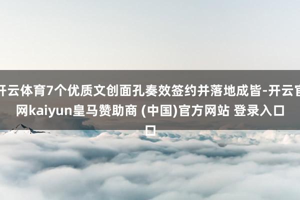 开云体育7个优质文创面孔奏效签约并落地成皆-开云官网kaiyun皇马赞助商 (中国)官方网站 登录入口