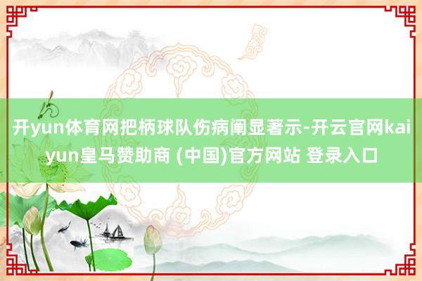 开yun体育网把柄球队伤病阐显著示-开云官网kaiyun皇马赞助商 (中国)官方网站 登录入口