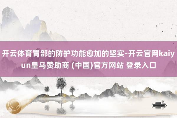 开云体育胃部的防护功能愈加的坚实-开云官网kaiyun皇马赞助商 (中国)官方网站 登录入口