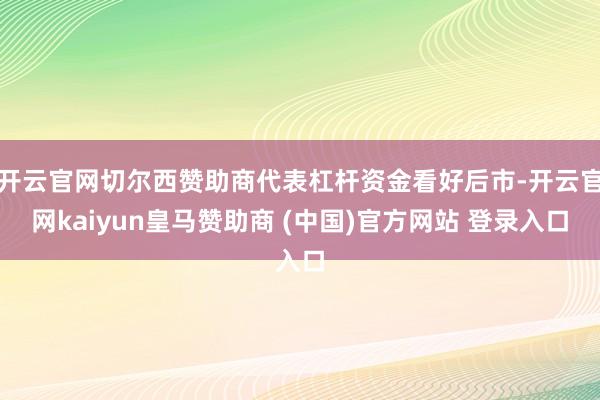 开云官网切尔西赞助商代表杠杆资金看好后市-开云官网kaiyun皇马赞助商 (中国)官方网站 登录入口