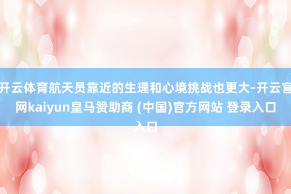 开云体育航天员靠近的生理和心境挑战也更大-开云官网kaiyun皇马赞助商 (中国)官方网站 登录入口