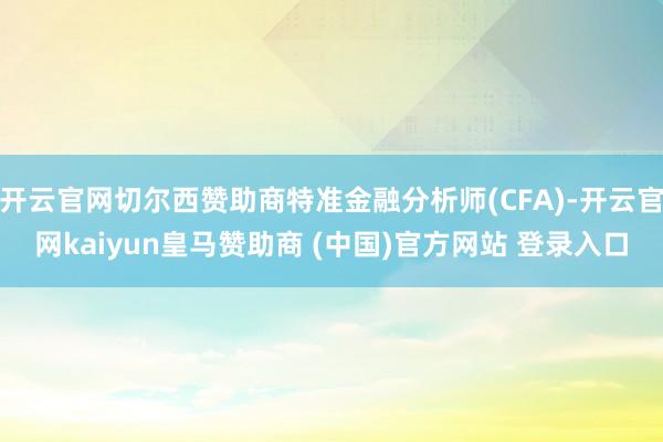 开云官网切尔西赞助商特准金融分析师(CFA)-开云官网kaiyun皇马赞助商 (中国)官方网站 登录入口