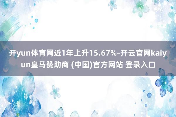 开yun体育网近1年上升15.67%-开云官网kaiyun皇马赞助商 (中国)官方网站 登录入口