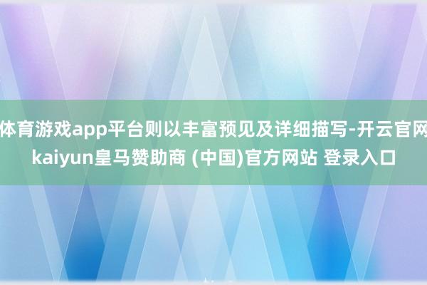 体育游戏app平台则以丰富预见及详细描写-开云官网kaiyun皇马赞助商 (中国)官方网站 登录入口