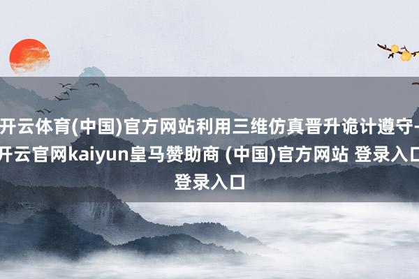 开云体育(中国)官方网站利用三维仿真晋升诡计遵守-开云官网kaiyun皇马赞助商 (中国)官方网站 登录入口