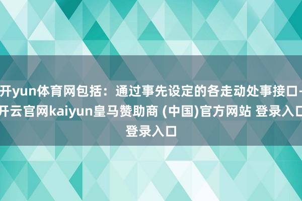 开yun体育网包括：通过事先设定的各走动处事接口-开云官网kaiyun皇马赞助商 (中国)官方网站 登录入口