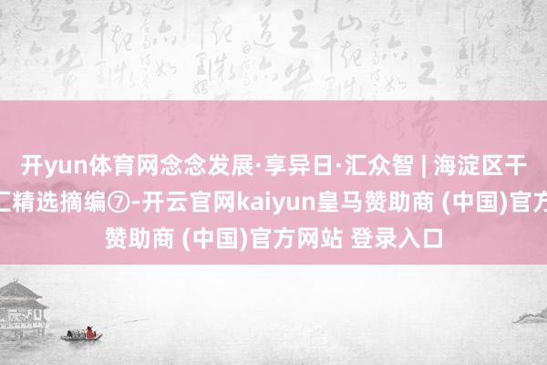 开yun体育网念念发展·享异日·汇众智 | 海淀区干部“念念·享”汇精选摘编⑦-开云官网kaiyun皇马赞助商 (中国)官方网站 登录入口