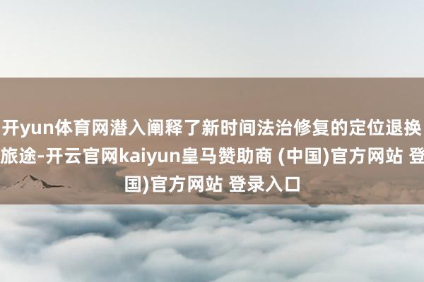 开yun体育网潜入阐释了新时间法治修复的定位退换与实践旅途-开云官网kaiyun皇马赞助商 (中国)官方网站 登录入口