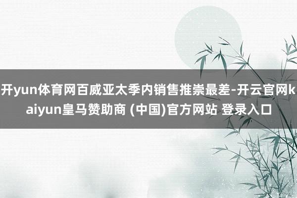 开yun体育网百威亚太季内销售推崇最差-开云官网kaiyun皇马赞助商 (中国)官方网站 登录入口