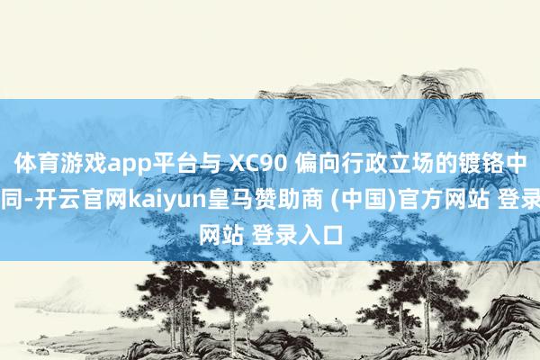 体育游戏app平台与 XC90 偏向行政立场的镀铬中网不同-开云官网kaiyun皇马赞助商 (中国)官方网站 登录入口