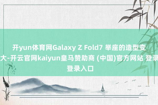 开yun体育网Galaxy Z Fold7 举座的造型变化不大-开云官网kaiyun皇马赞助商 (中国)官方网站 登录入口