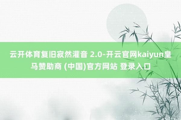 云开体育复旧寂然灌音 2.0-开云官网kaiyun皇马赞助商 (中国)官方网站 登录入口