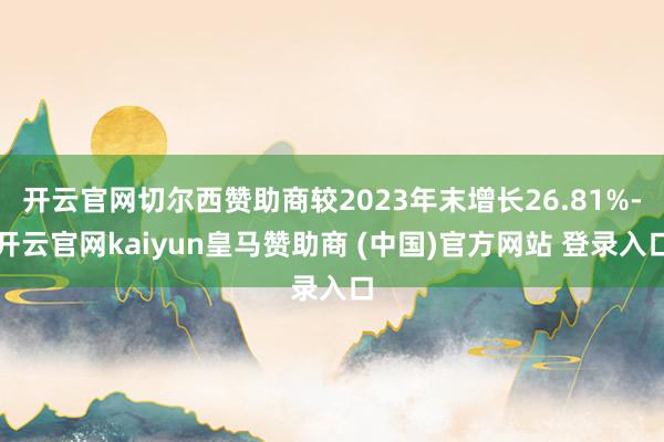 开云官网切尔西赞助商较2023年末增长26.81%-开云官网kaiyun皇马赞助商 (中国)官方网站 登录入口