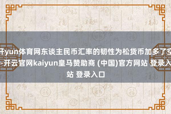 开yun体育网东谈主民币汇率的韧性为松货币加多了空间-开云官网kaiyun皇马赞助商 (中国)官方网站 登录入口