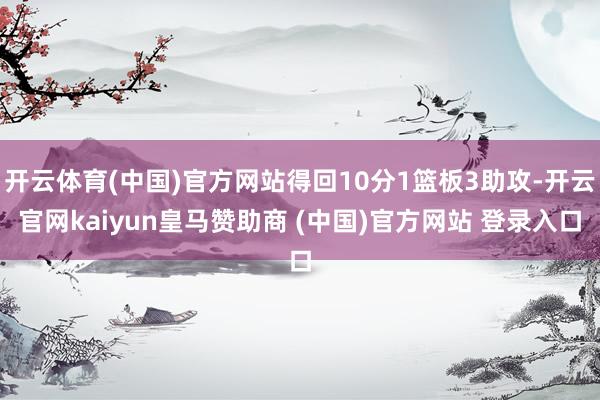 开云体育(中国)官方网站得回10分1篮板3助攻-开云官网kaiyun皇马赞助商 (中国)官方网站 登录入口
