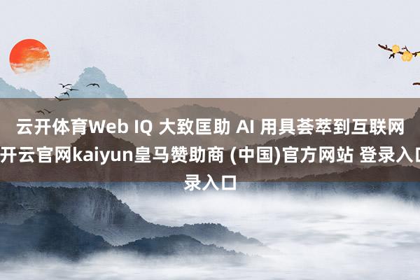 云开体育Web IQ 大致匡助 AI 用具荟萃到互联网-开云官网kaiyun皇马赞助商 (中国)官方网站 登录入口