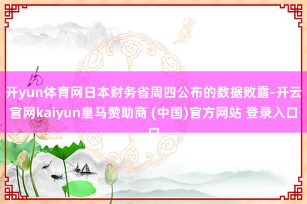开yun体育网　　日本财务省周四公布的数据败露-开云官网kaiyun皇马赞助商 (中国)官方网站 登录入口
