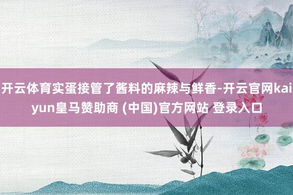 开云体育实蛋接管了酱料的麻辣与鲜香-开云官网kaiyun皇马赞助商 (中国)官方网站 登录入口