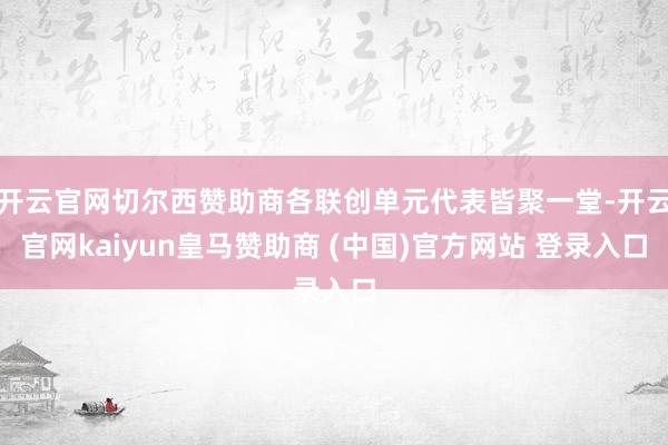 开云官网切尔西赞助商各联创单元代表皆聚一堂-开云官网kaiyun皇马赞助商 (中国)官方网站 登录入口