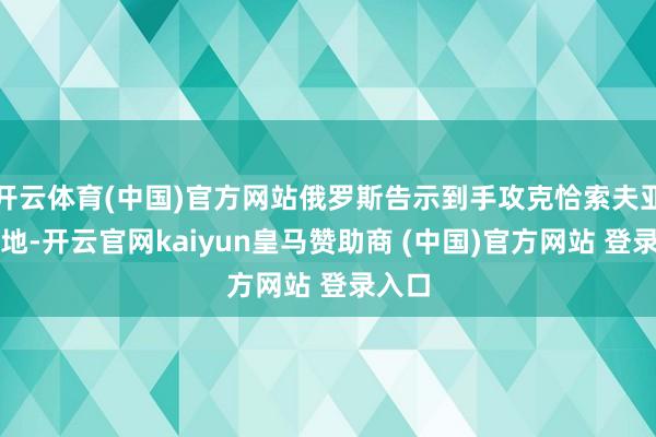 开云体育(中国)官方网站俄罗斯告示到手攻克恰索夫亚尔要地-开云官网kaiyun皇马赞助商 (中国)官方网站 登录入口