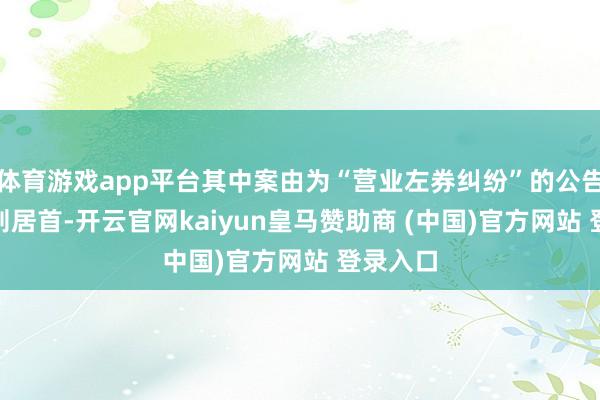 体育游戏app平台其中案由为“营业左券纠纷”的公告以604则居首-开云官网kaiyun皇马赞助商 (中国)官方网站 登录入口