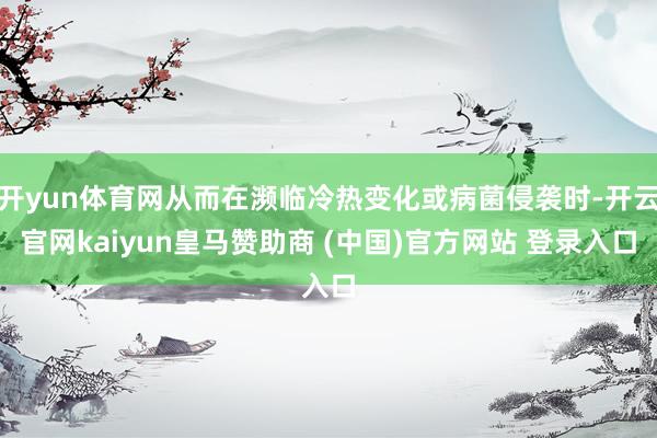 开yun体育网从而在濒临冷热变化或病菌侵袭时-开云官网kaiyun皇马赞助商 (中国)官方网站 登录入口