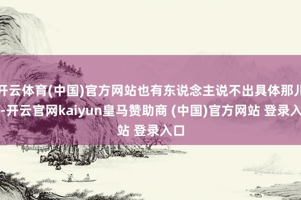 开云体育(中国)官方网站也有东说念主说不出具体那儿疼-开云官网kaiyun皇马赞助商 (中国)官方网站 登录入口
