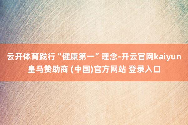 云开体育践行“健康第一”理念-开云官网kaiyun皇马赞助商 (中国)官方网站 登录入口