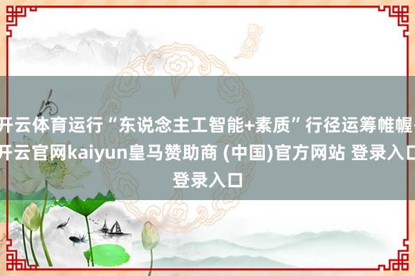 开云体育运行“东说念主工智能+素质”行径运筹帷幄-开云官网kaiyun皇马赞助商 (中国)官方网站 登录入口