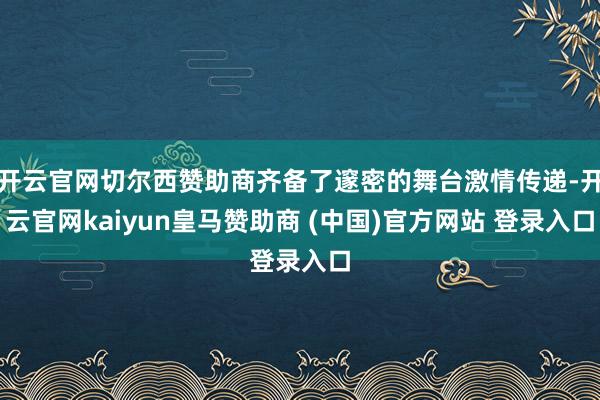 开云官网切尔西赞助商齐备了邃密的舞台激情传递-开云官网kaiyun皇马赞助商 (中国)官方网站 登录入口